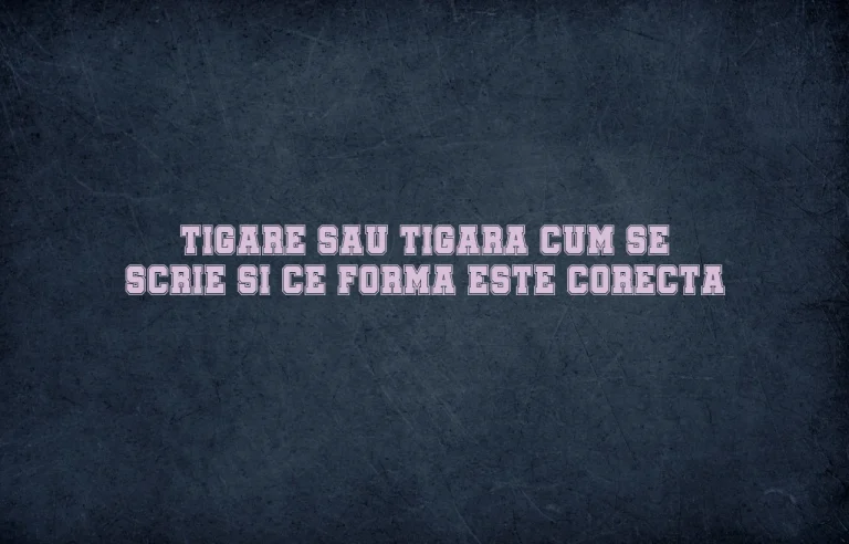 Tigare sau tigara cum se scrie si ce forma este corecta
