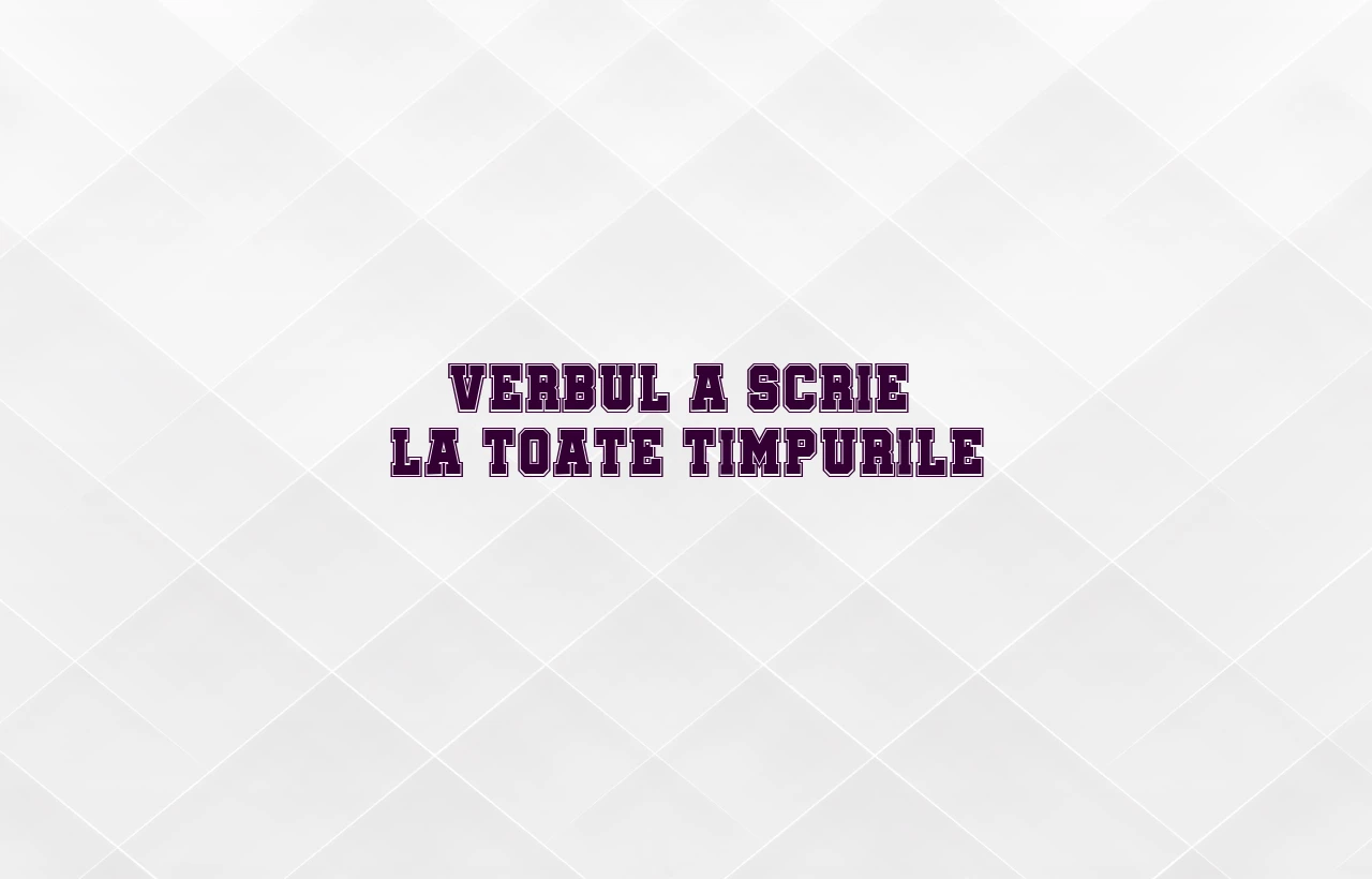 verbul a scrie la toate timpurile