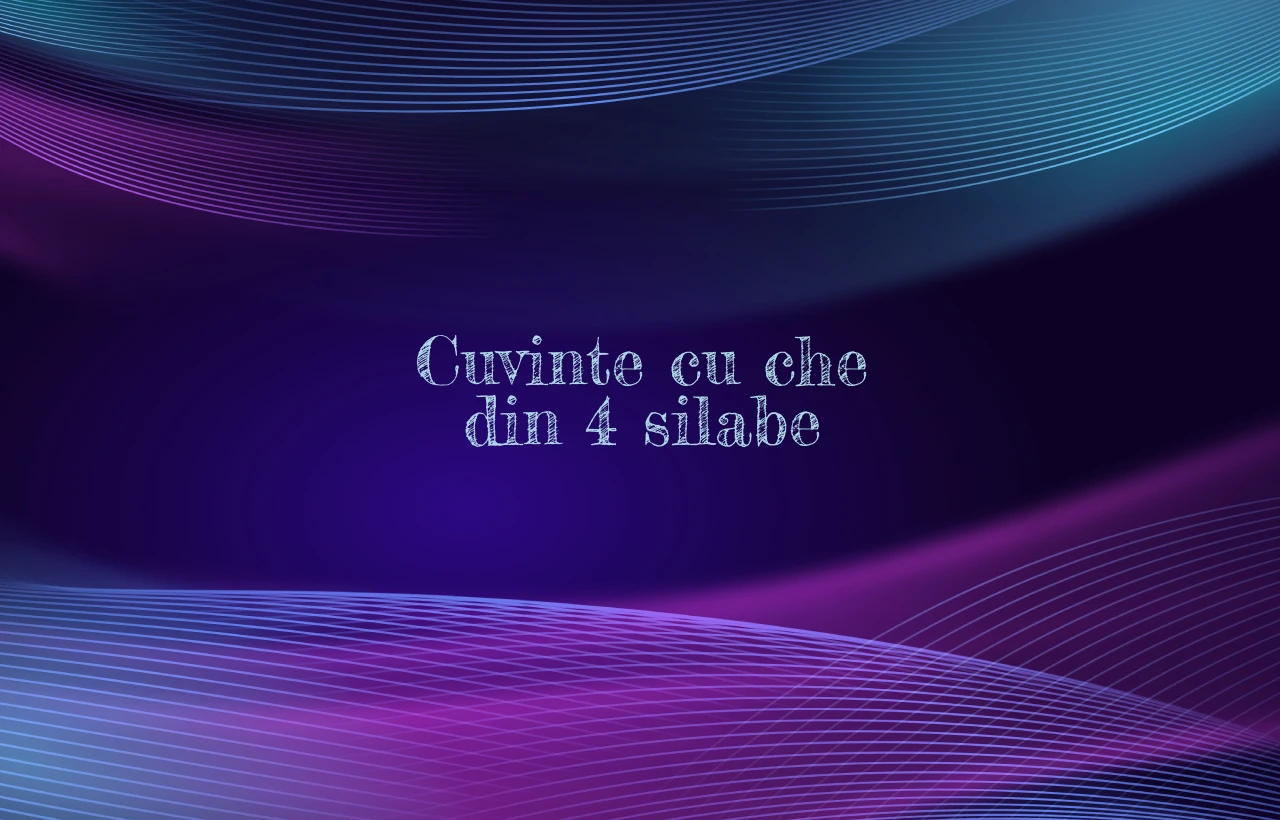 cuvinte cu che din 4 silabe