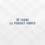 10 verbe la perfect simplu