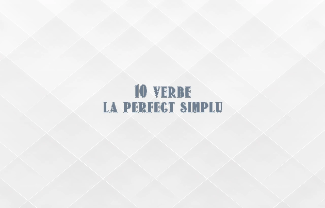 10 verbe la perfect simplu