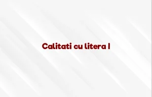 calitati cu litera i