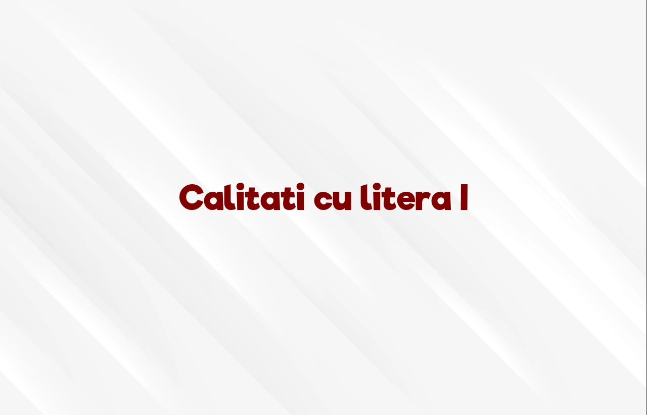 calitati cu litera i