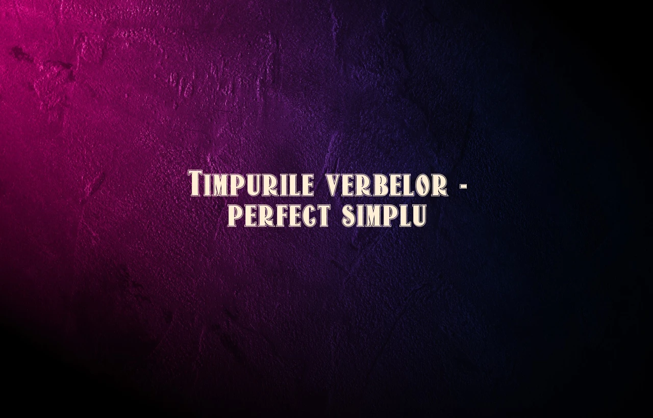 timpurile verbelor perfect simplu