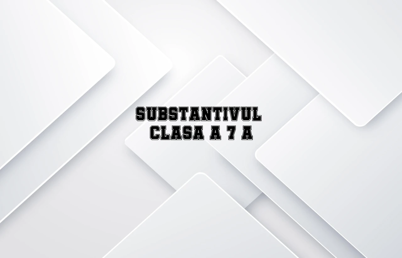 substantivul clasa 7