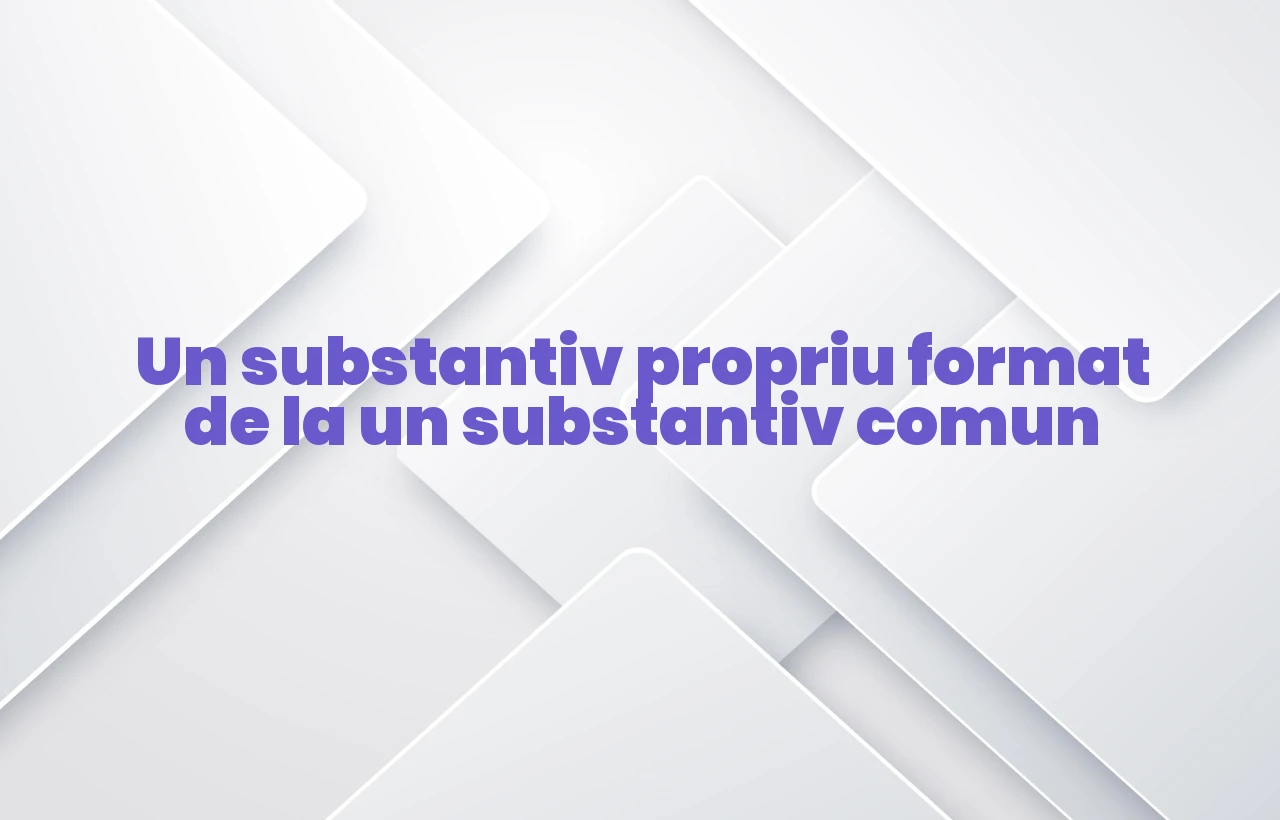 un substantiv propriu format de la un substantiv comun