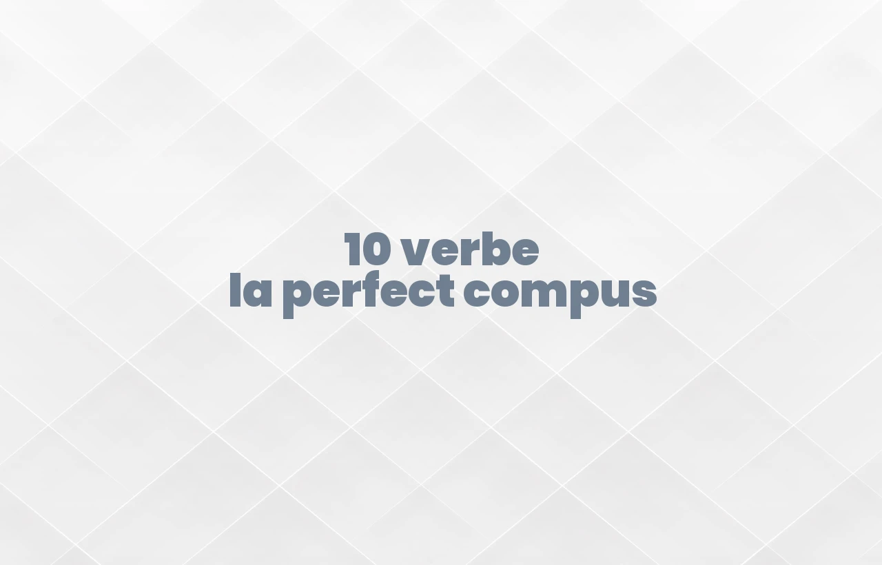 10 verbe la perfect compus
