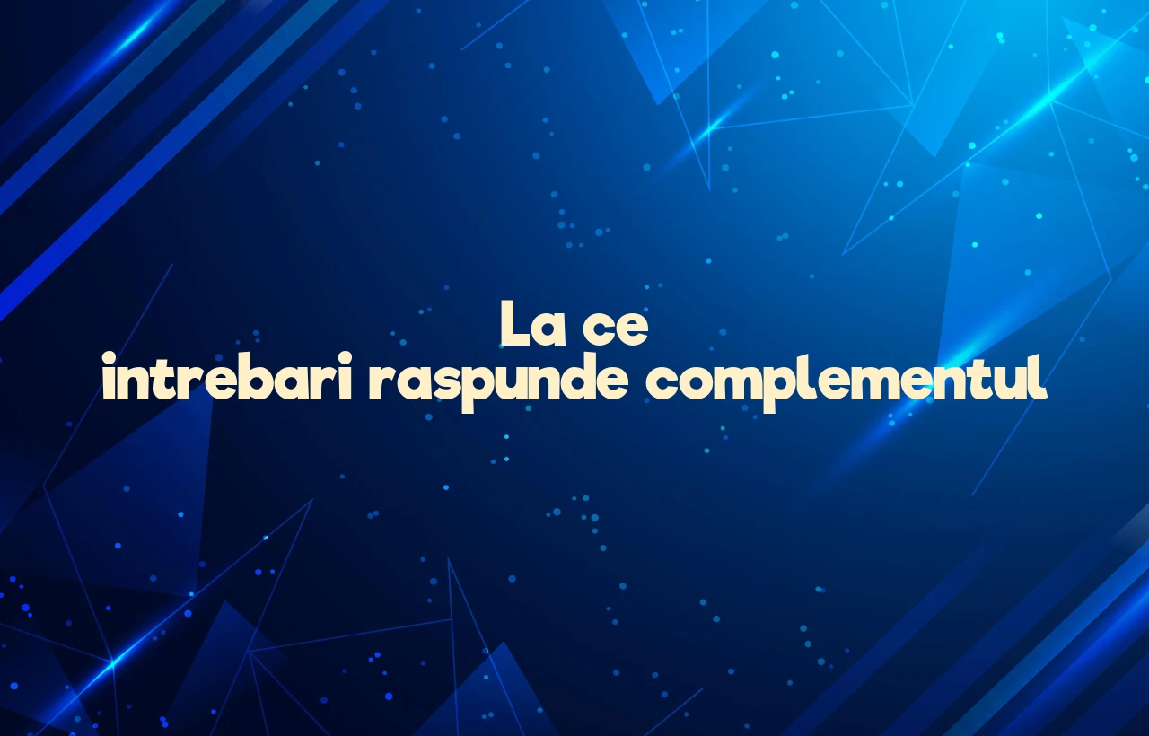 la ce intrebari raspunde complementul