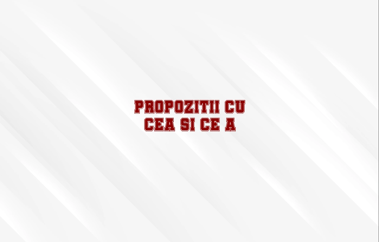 propozitii cu cea si ce-a