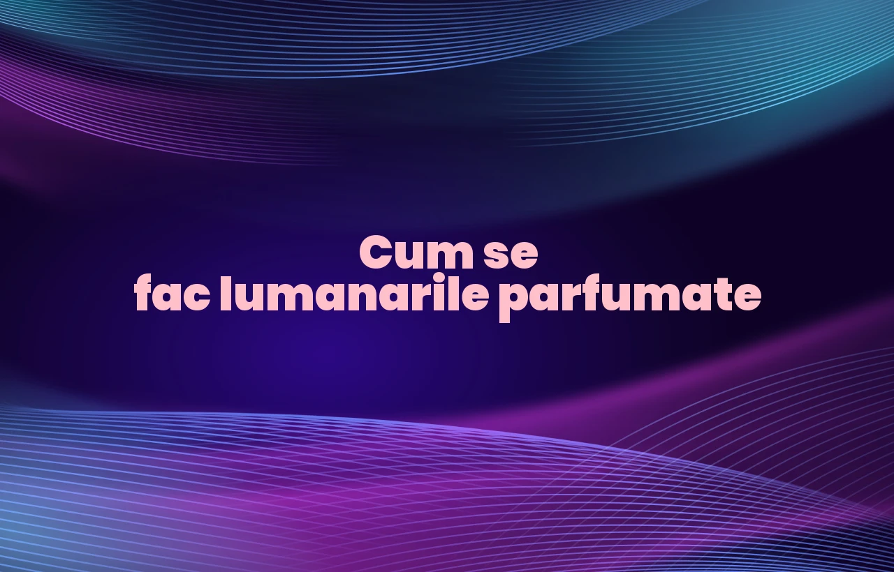 cum se fac lumanarile parfumate