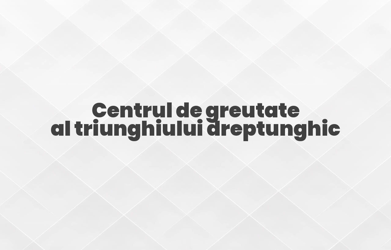 centrul de greutate al triunghiului dreptunghic