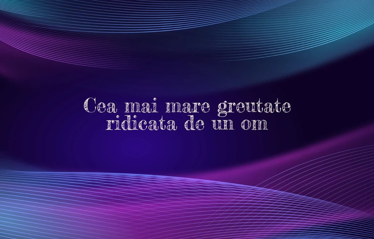 cea mai mare greutate ridicata de un om