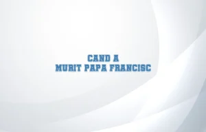 cand a murit papa francisc