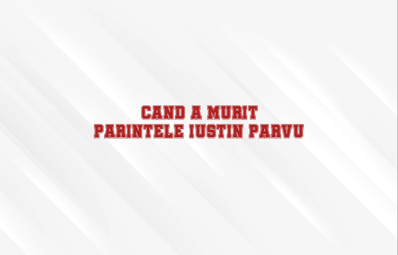 cand a murit parintele iustin parvu