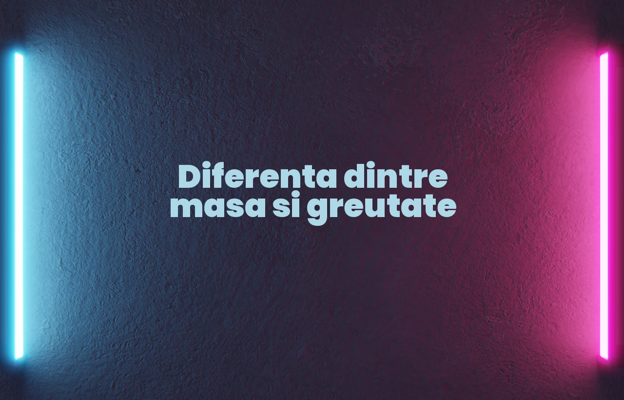 diferenta dintre masa si greutate