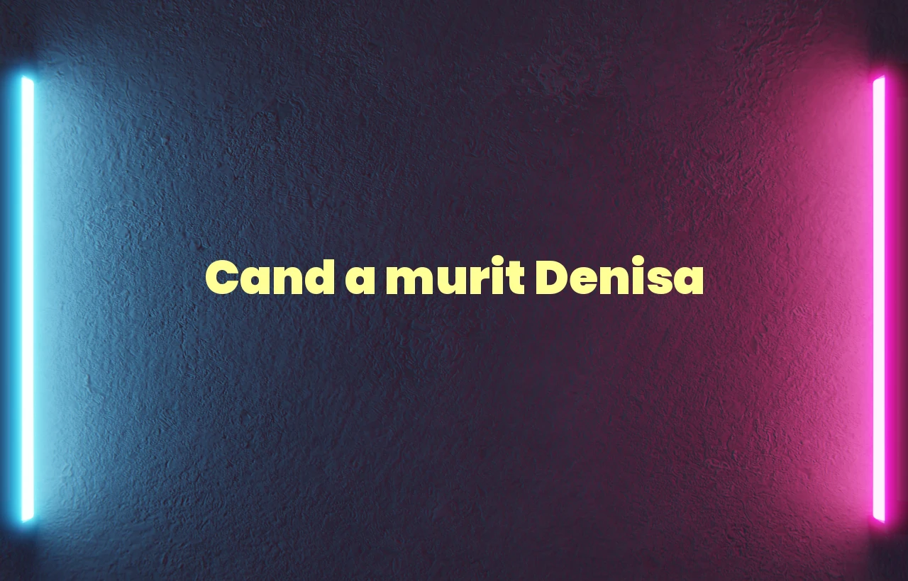 cand a murit denisa