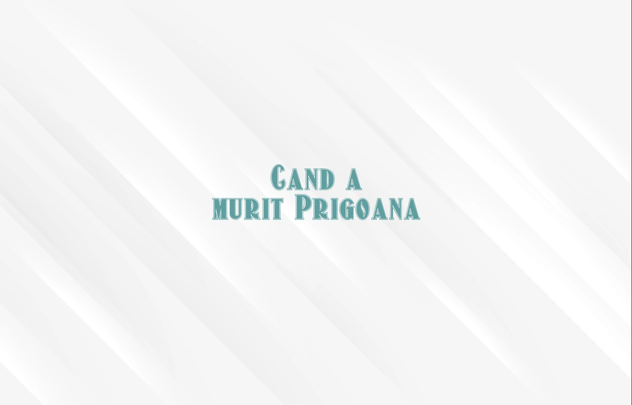 cand a murit prigoana