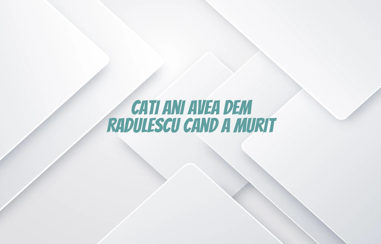 cati ani avea dem radulescu cand a murit